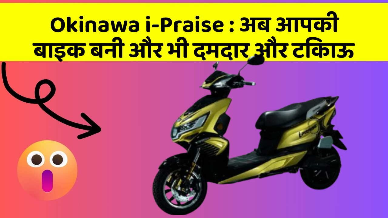 Okinawa i-Praise: अब आपकी बाइक बनी और भी दमदार और टिकाऊ