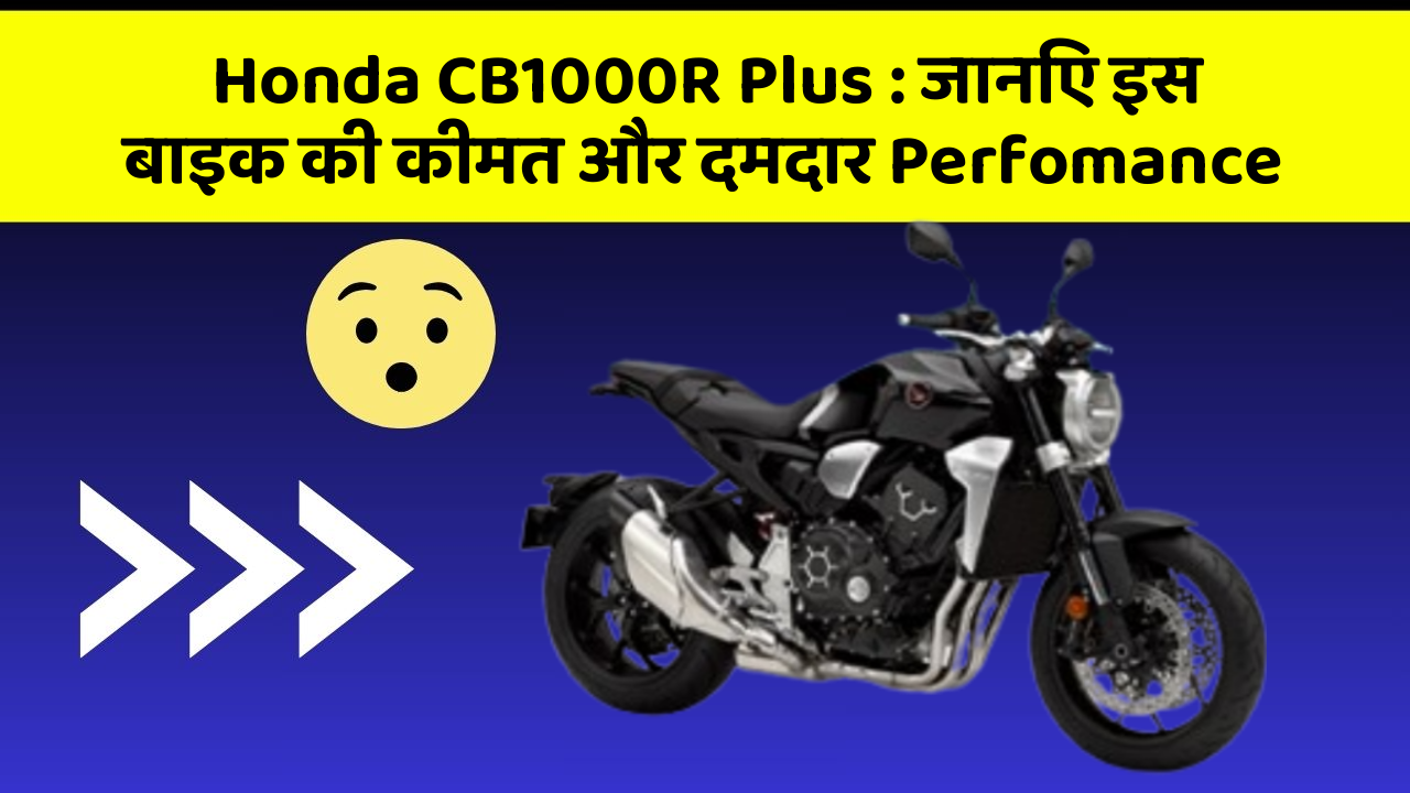 Honda CB1000R Plus: जानिए इस बाइक की कीमत और दमदार Perfomance