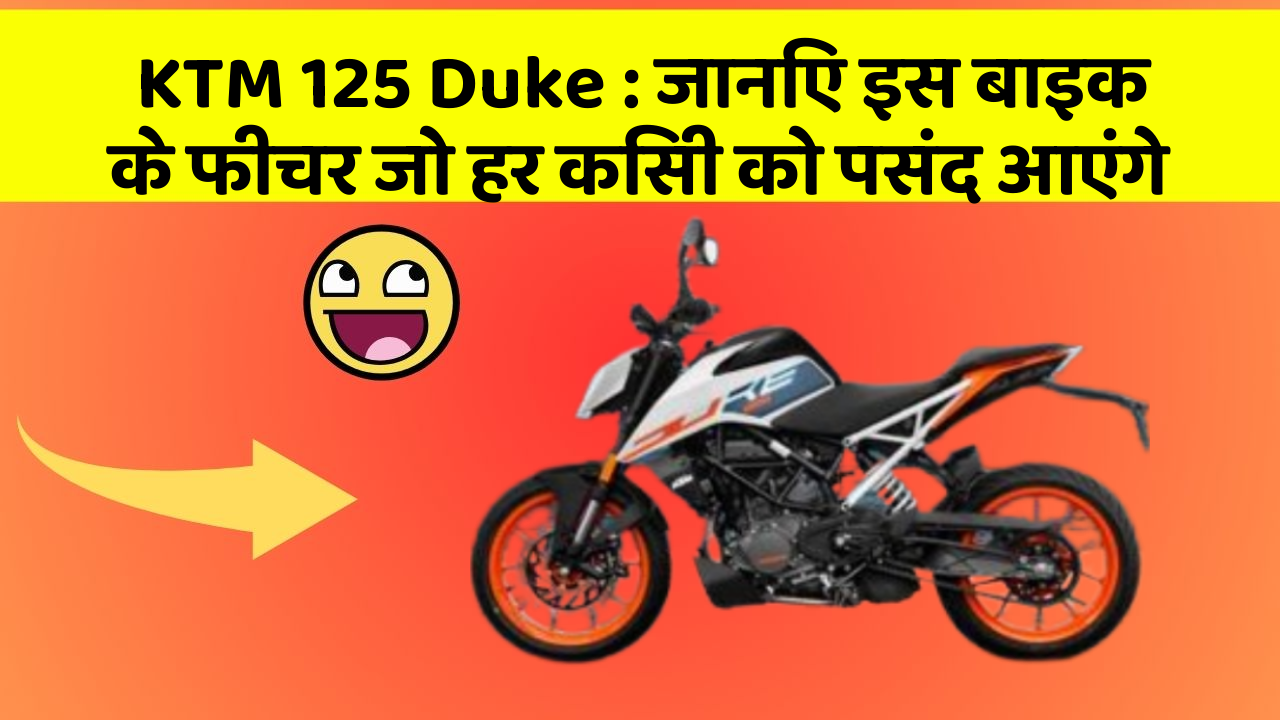 KTM 125 Duke: जानिए इस बाइक के फीचर जो हर किसी को पसंद आएंगे