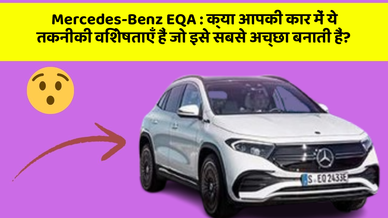 Mercedes-Benz EQA : क्या आपकी कार में ये तकनीकी विशेषताएँ हैं जो इसे सबसे अच्छा बनाती हैं?