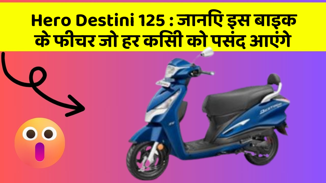 Hero Destini 125: जानिए इस बाइक के फीचर जो हर किसी को पसंद आएंगे