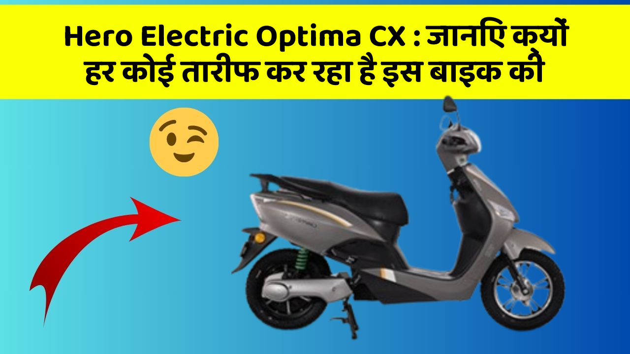 Hero Electric Optima CX: जानिए क्यों हर कोई तारीफ कर रहा है इस बाइक की