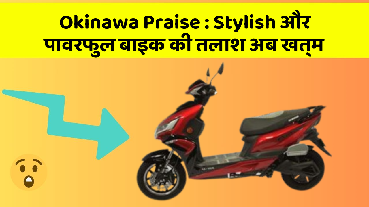 Okinawa Praise: Stylish और पावरफुल बाइक की तलाश अब खत्म