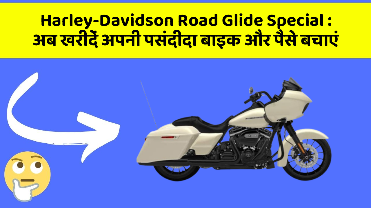 Harley-Davidson Road Glide Special: अब खरीदें अपनी पसंदीदा बाइक और पैसे बचाएं