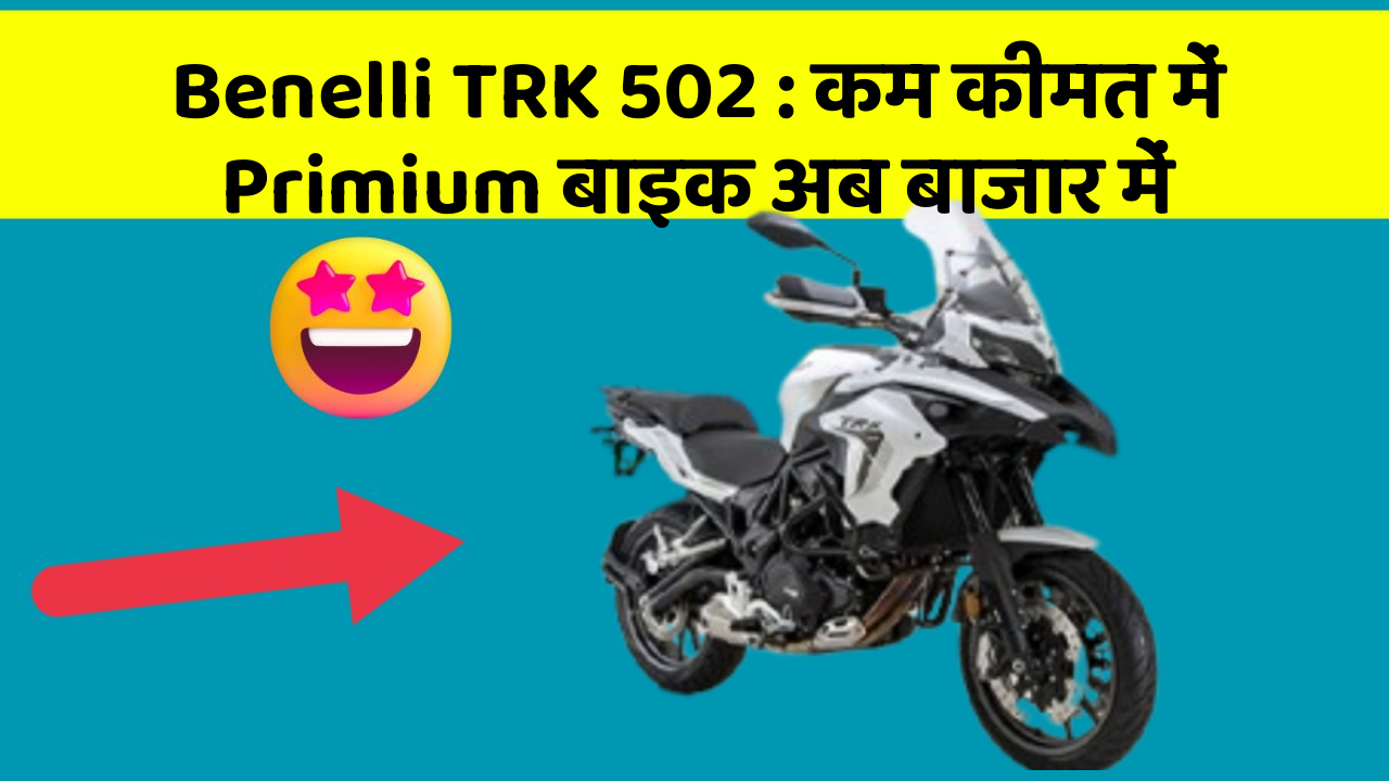 Benelli TRK 502 : कम कीमत में Primium बाइक अब बाजार में