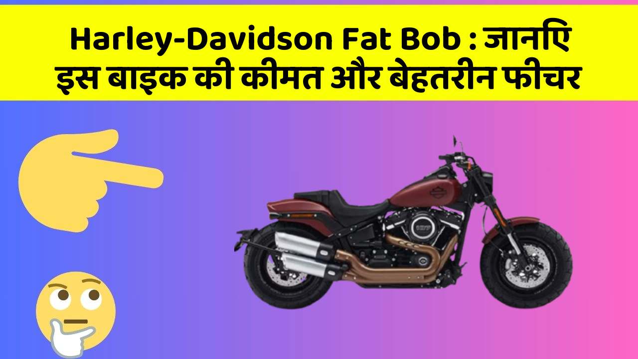 Harley-Davidson Fat Bob: जानिए इस बाइक की कीमत और बेहतरीन फीचर
