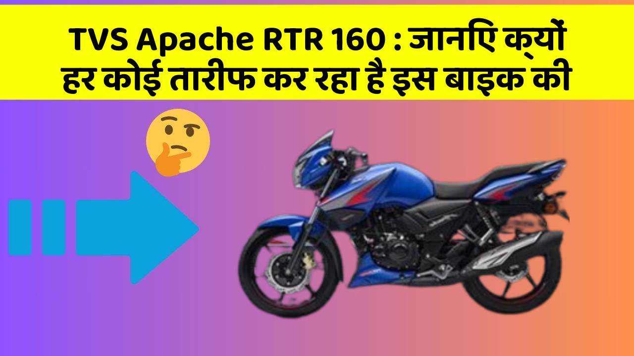 TVS Apache RTR 160 : जानिए क्यों हर कोई तारीफ कर रहा है इस बाइक की