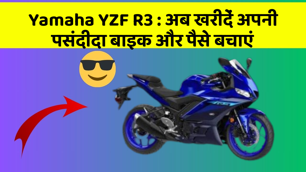 Yamaha YZF R3: अब खरीदें अपनी पसंदीदा बाइक और पैसे बचाएं