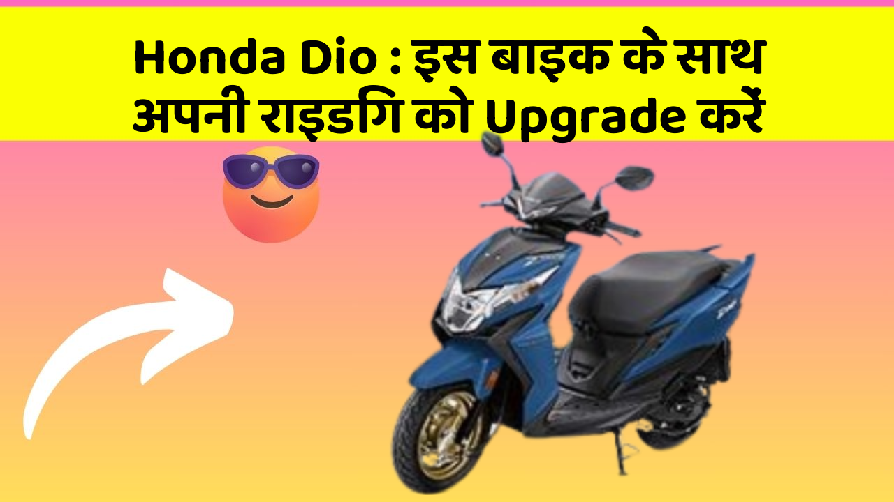 Honda Dio : इस बाइक के साथ अपनी राइडिंग को Upgrade करें