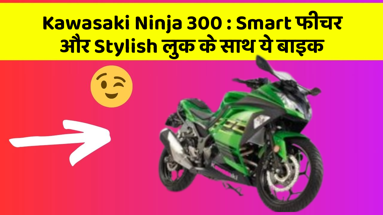 Kawasaki Ninja 300: Smart फीचर और Stylish लुक के साथ ये बाइक
