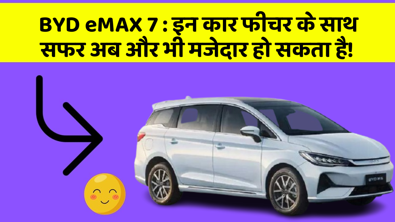 BYD eMAX 7 : इन कार फीचर के साथ सफर अब और भी मजेदार हो सकता है!