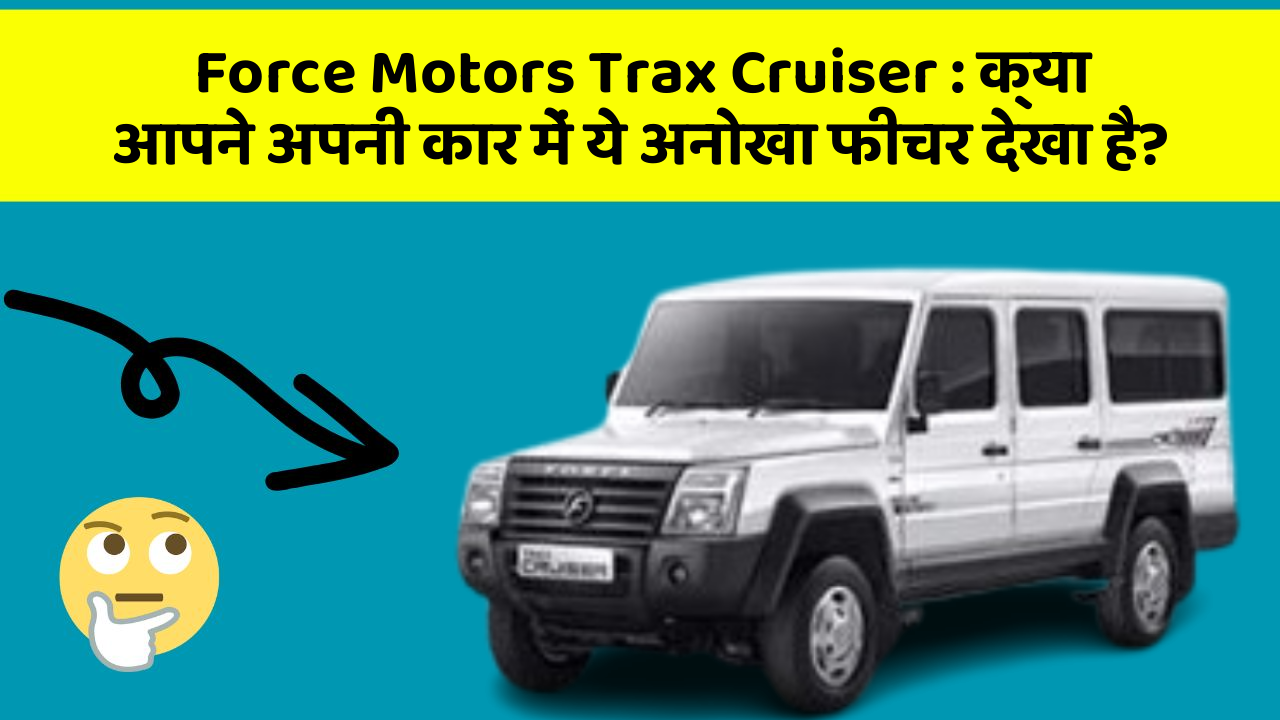 Force Motors Trax Cruiser: क्या आपने अपनी कार में ये अनोखा फीचर देखा है?
