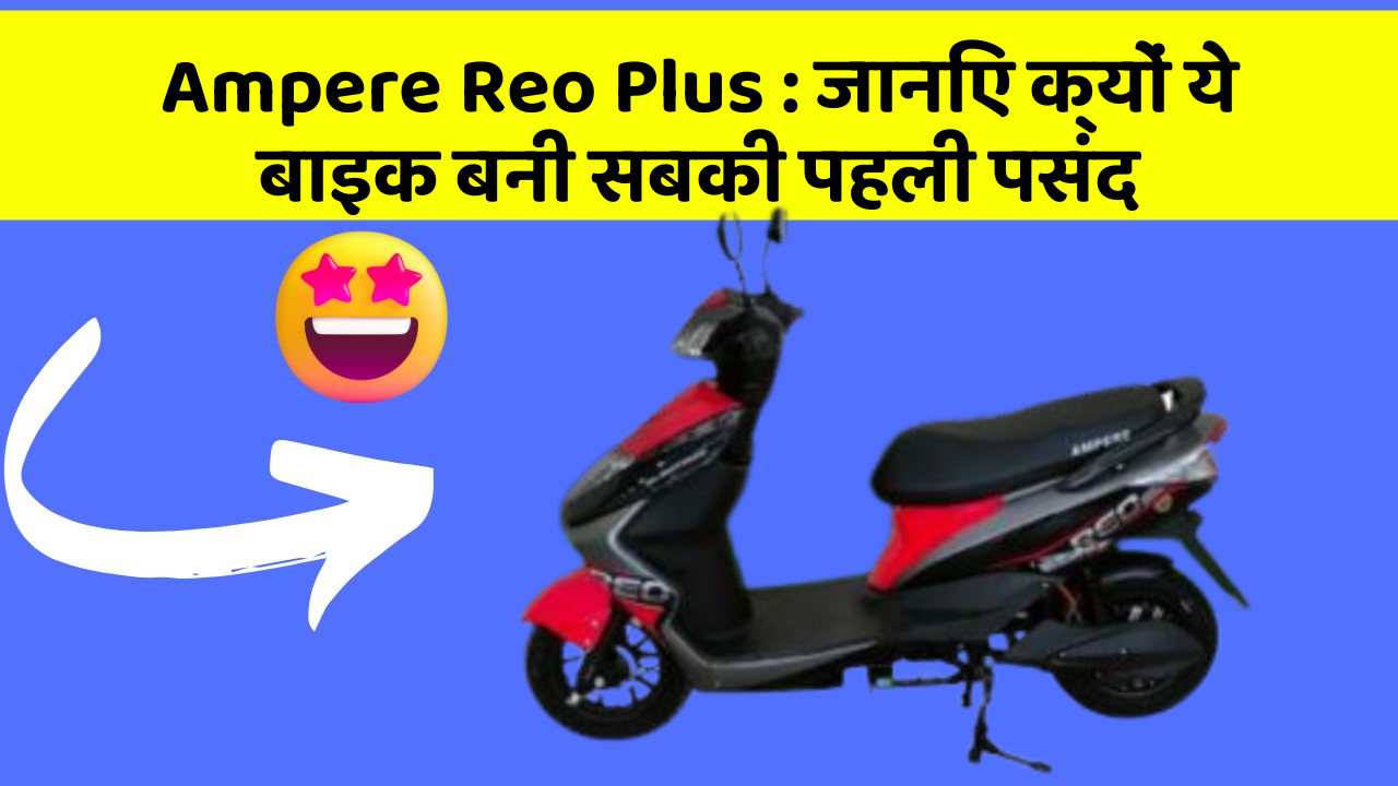 Ampere Reo Plus: जानिए क्यों ये बाइक बनी सबकी पहली पसंद