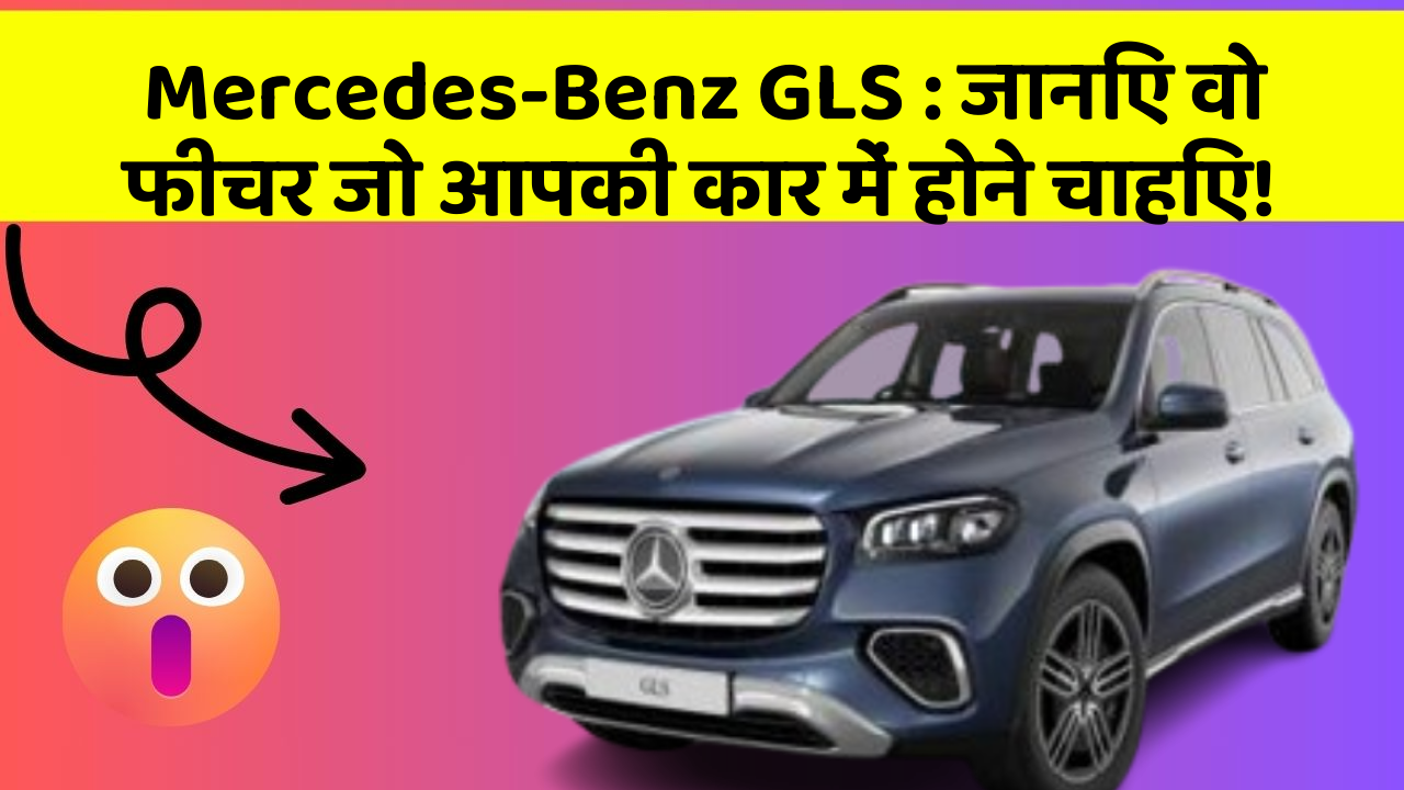 Mercedes-Benz GLS: जानिए वो फीचर जो आपकी कार में होने चाहिए!