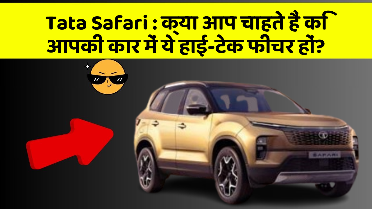 Tata Safari: क्या आप चाहते हैं कि आपकी कार में ये हाई-टेक फीचर हों?