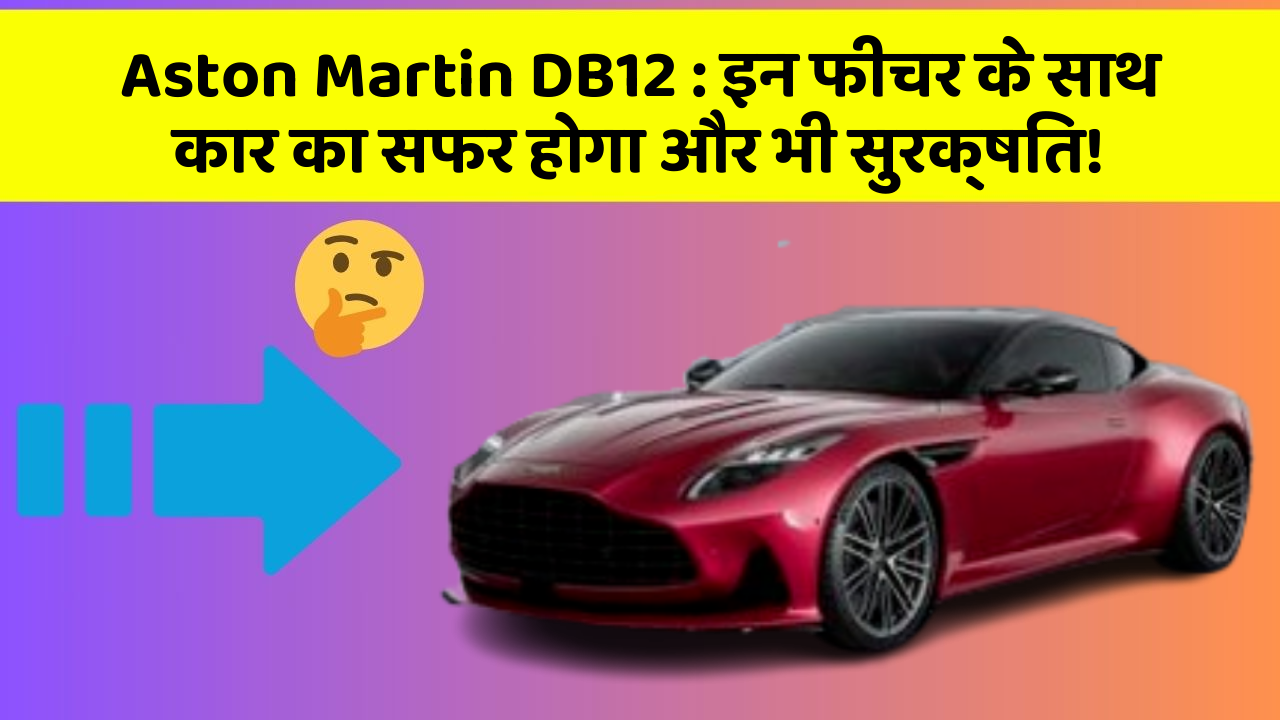 Aston Martin DB12: इन फीचर के साथ कार का सफर होगा और भी सुरक्षित!