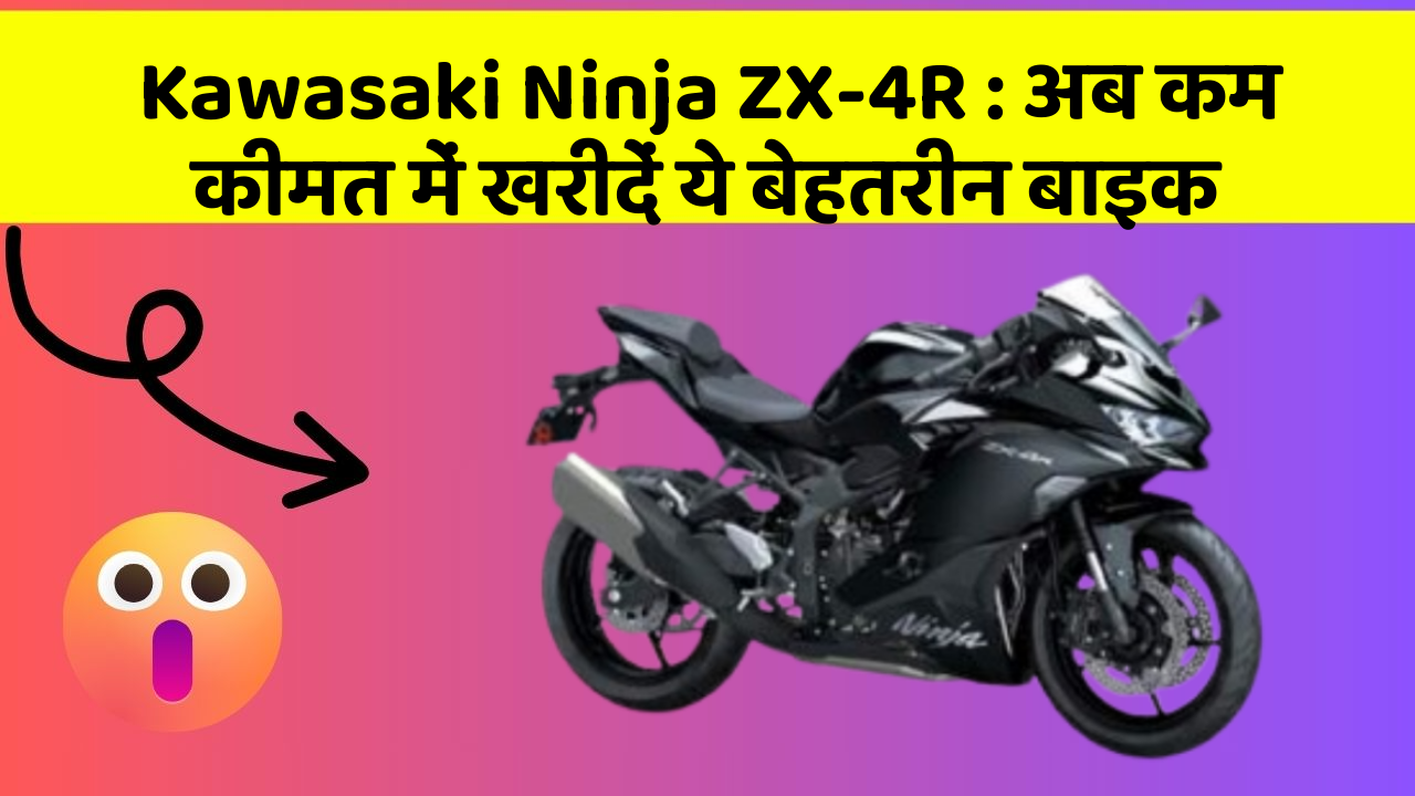 Kawasaki Ninja ZX-4R: अब कम कीमत में खरीदें ये बेहतरीन बाइक