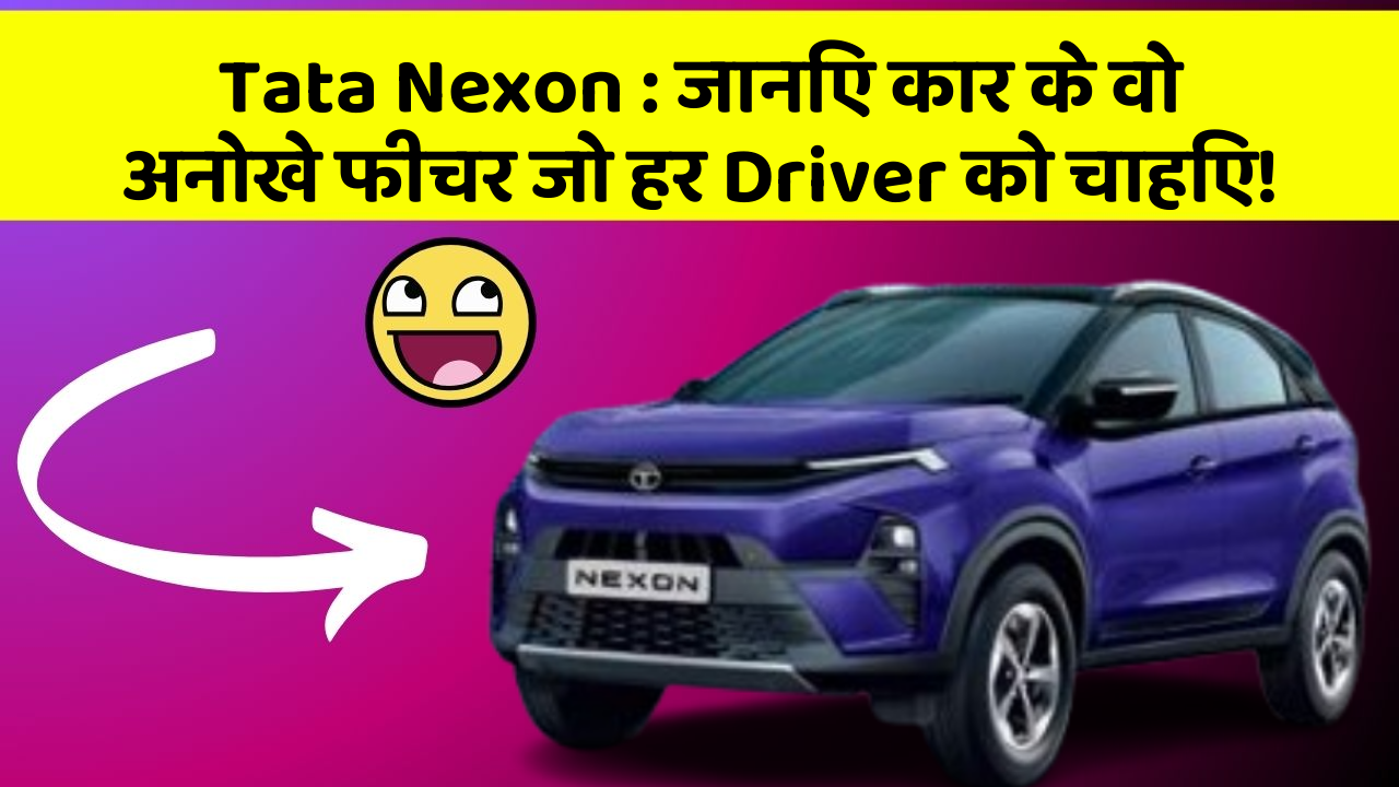 Tata Nexon : जानिए कार के वो अनोखे फीचर जो हर Driver को चाहिए!