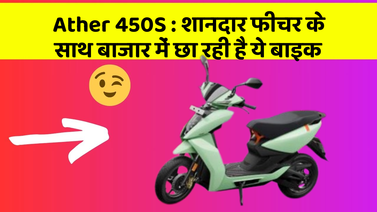 Ather 450S : शानदार फीचर के साथ बाजार में छा रही है ये बाइक