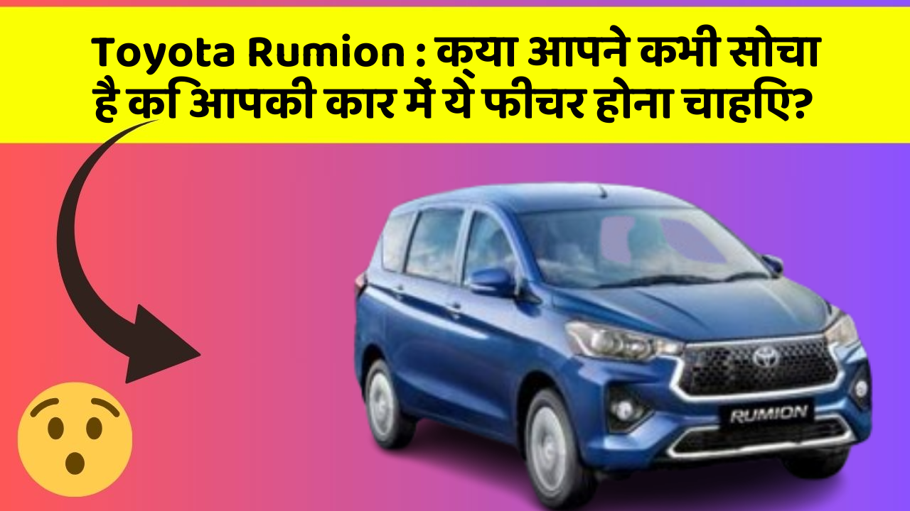 Toyota Rumion: क्या आपने कभी सोचा है कि आपकी कार में ये फीचर होना चाहिए?