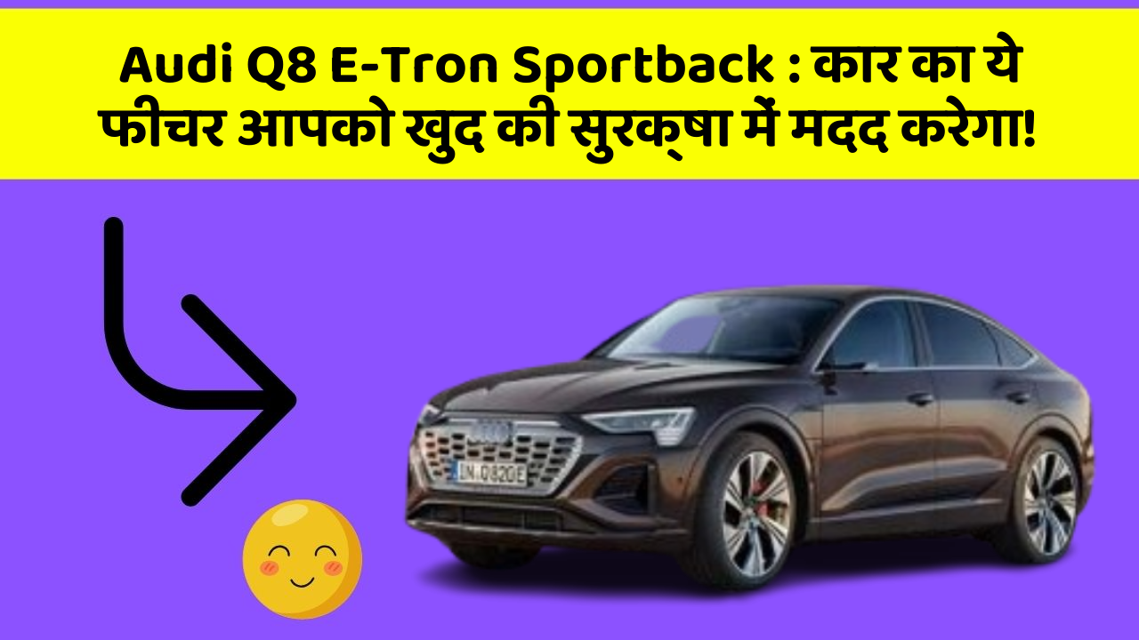 Audi Q8 E-Tron Sportback:कार का ये फीचर आपको खुद की सुरक्षा में मदद करेगा!