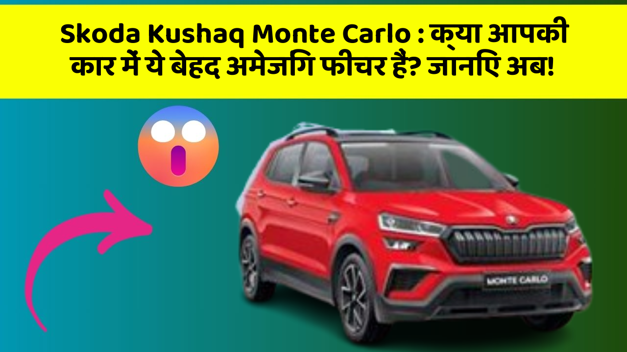 Skoda Kushaq Monte Carlo: क्या आपकी कार में ये बेहद अमेजिंग फीचर हैं? जानिए अब!