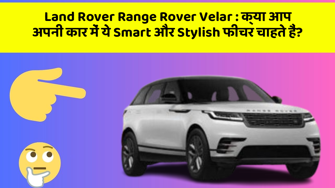 Land Rover Range Rover Velar: क्या आप अपनी कार में ये Smart और Stylish फीचर चाहते हैं?