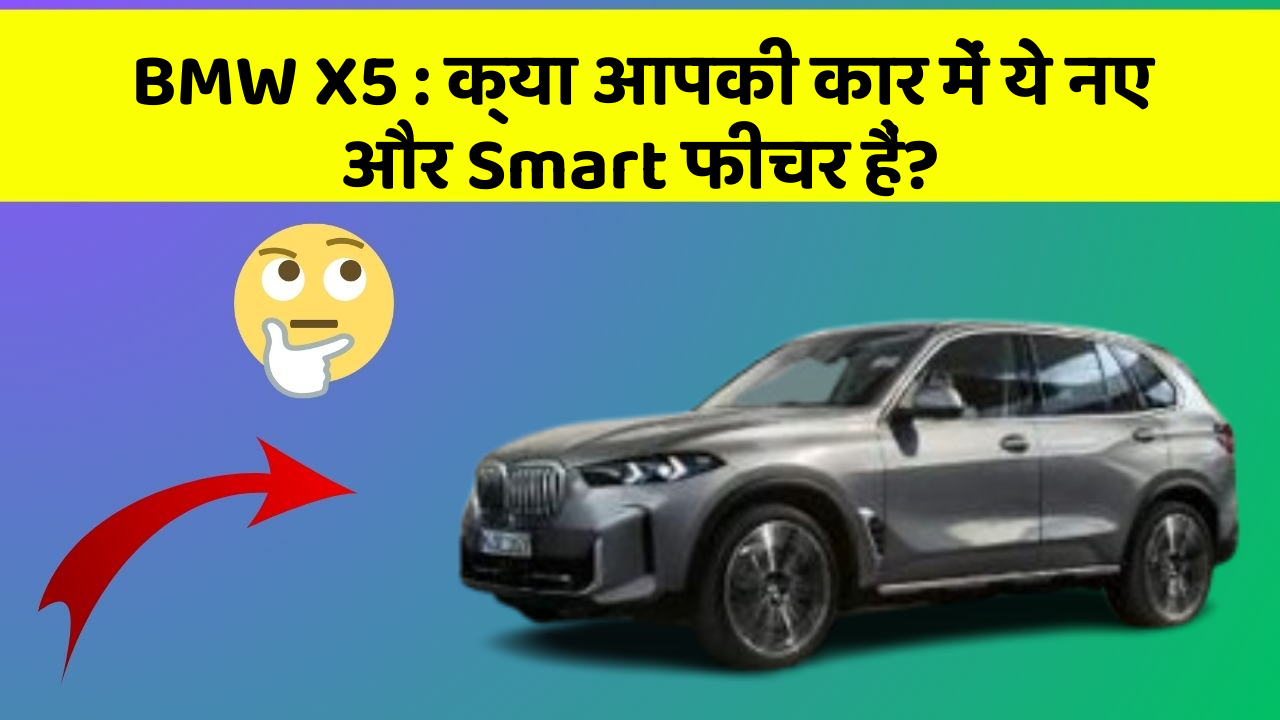BMW X5: क्या आपकी कार में ये नए और Smart फीचर हैं?