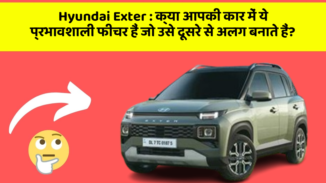 Hyundai Exter: क्या आपकी कार में ये प्रभावशाली फीचर हैं जो उसे दूसरे से अलग बनाते हैं?