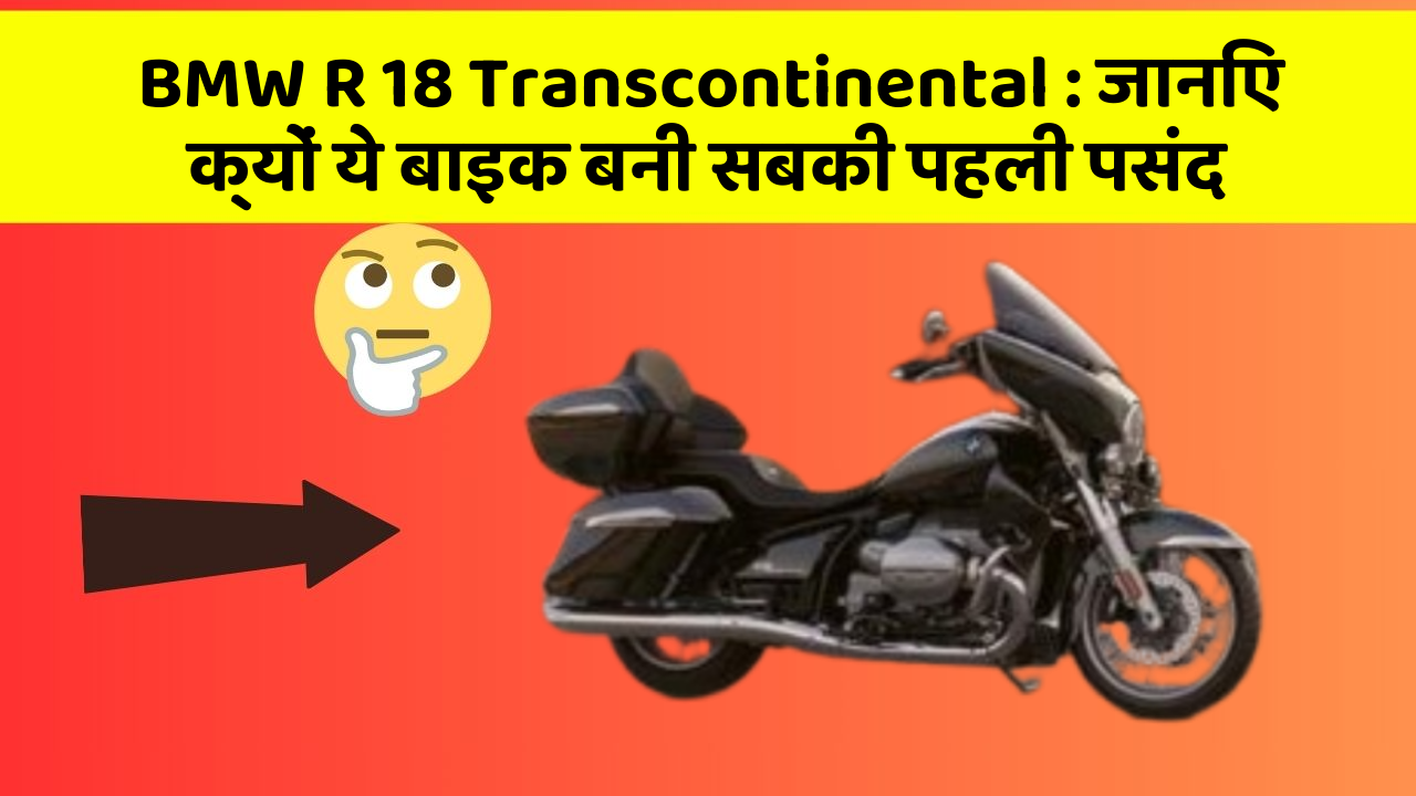 BMW R 18 Transcontinental: जानिए क्यों ये बाइक बनी सबकी पहली पसंद