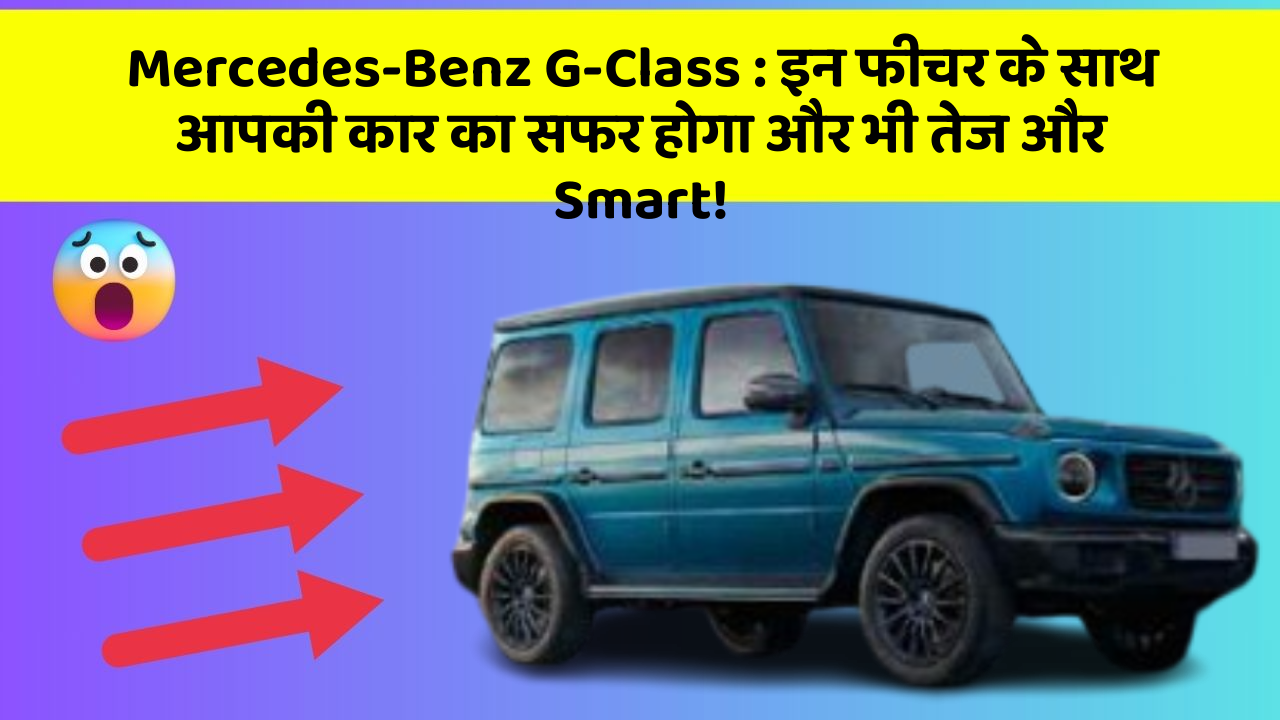 Mercedes-Benz G-Class: इन फीचर के साथ आपकी कार का सफर होगा और भी तेज और Smart!