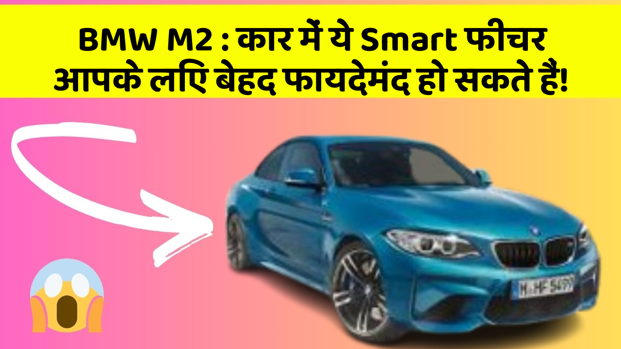BMW M2: कार में ये Smart फीचर आपके लिए बेहद फायदेमंद हो सकते हैं!