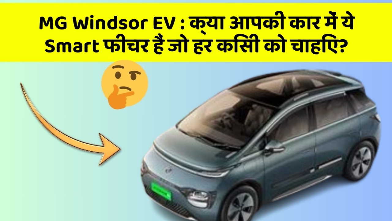 MG Windsor EV: क्या आपकी कार में ये Smart फीचर हैं जो हर किसी को चाहिए?