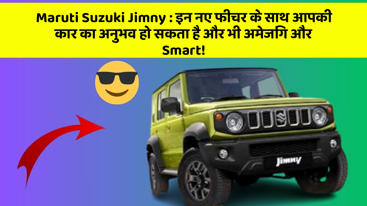 Maruti Suzuki Jimny : इन नए फीचर के साथ आपकी कार का अनुभव हो सकता है और भी अमेजिंग और Smart!