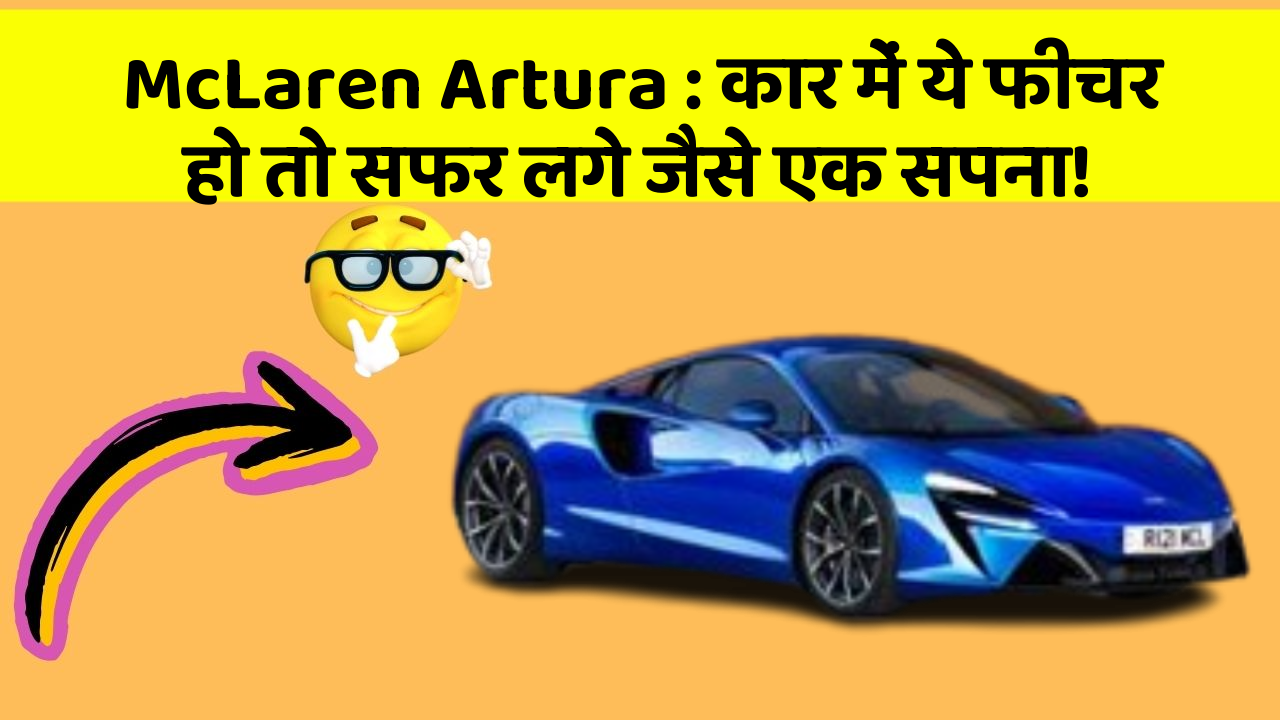McLaren Artura: कार में ये फीचर हो तो सफर लगे जैसे एक सपना!