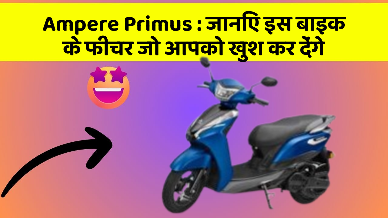 Ampere Primus: जानिए इस बाइक के फीचर जो आपको खुश कर देंगे