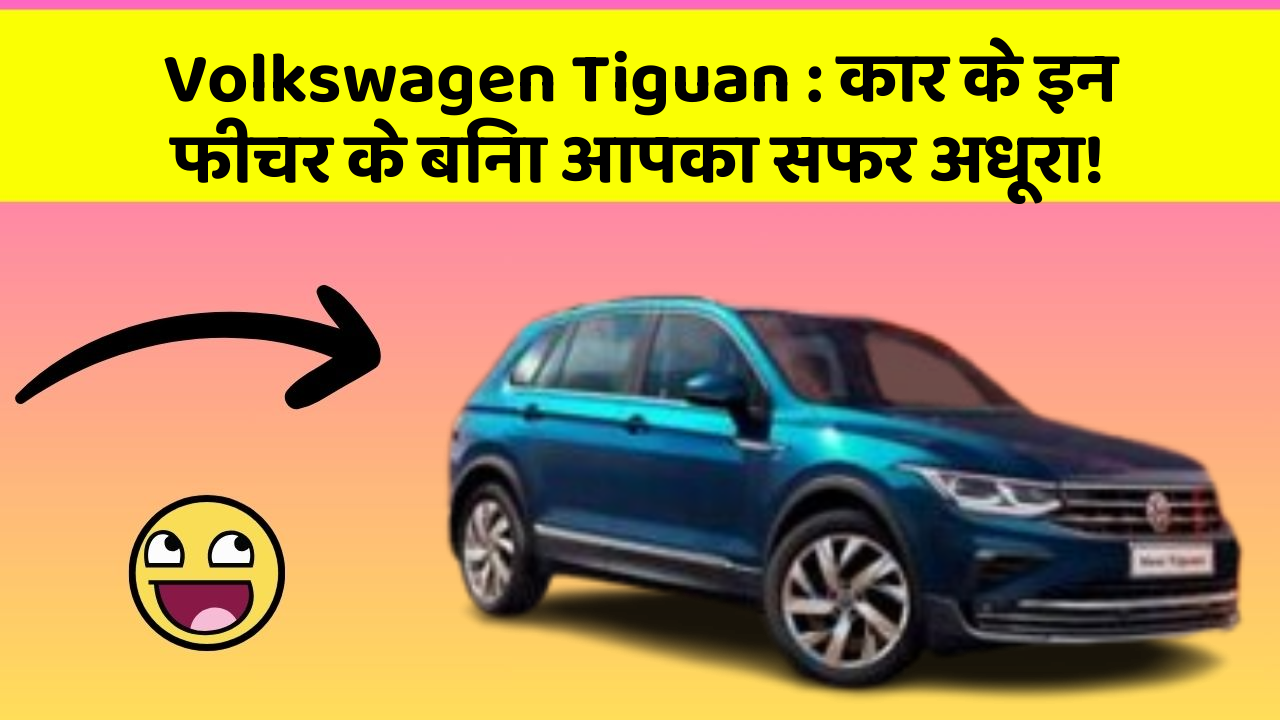 Volkswagen Tiguan: कार के इन फीचर के बिना आपका सफर अधूरा!