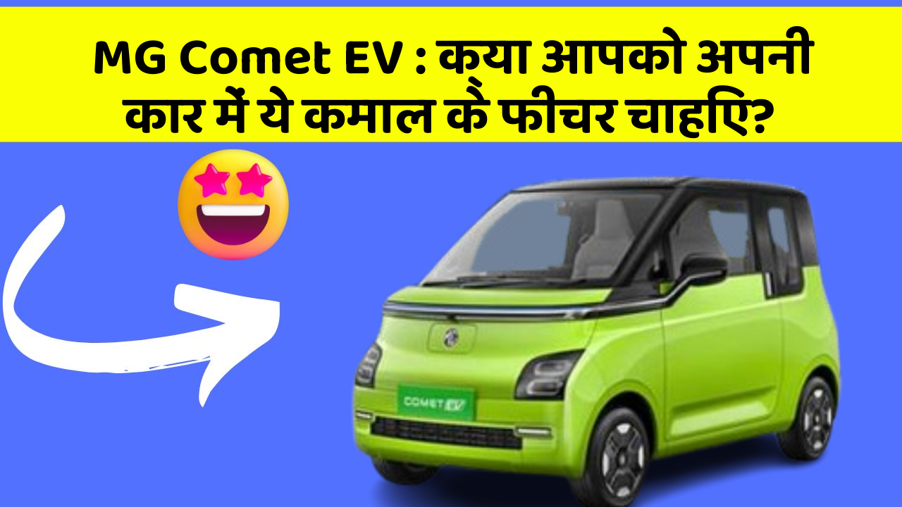 MG Comet EV: क्या आपको अपनी कार में ये कमाल के फीचर चाहिए?