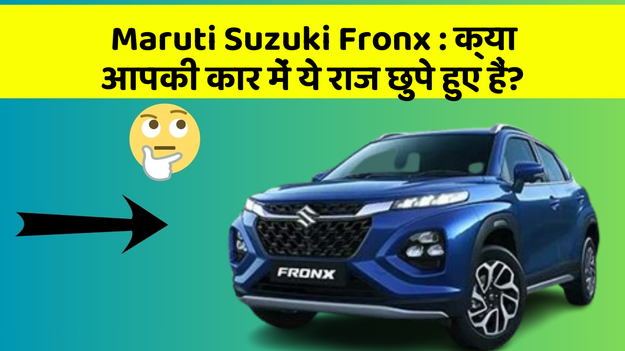 Maruti Suzuki Fronx : क्या आपकी कार में ये राज छुपे हुए हैं?