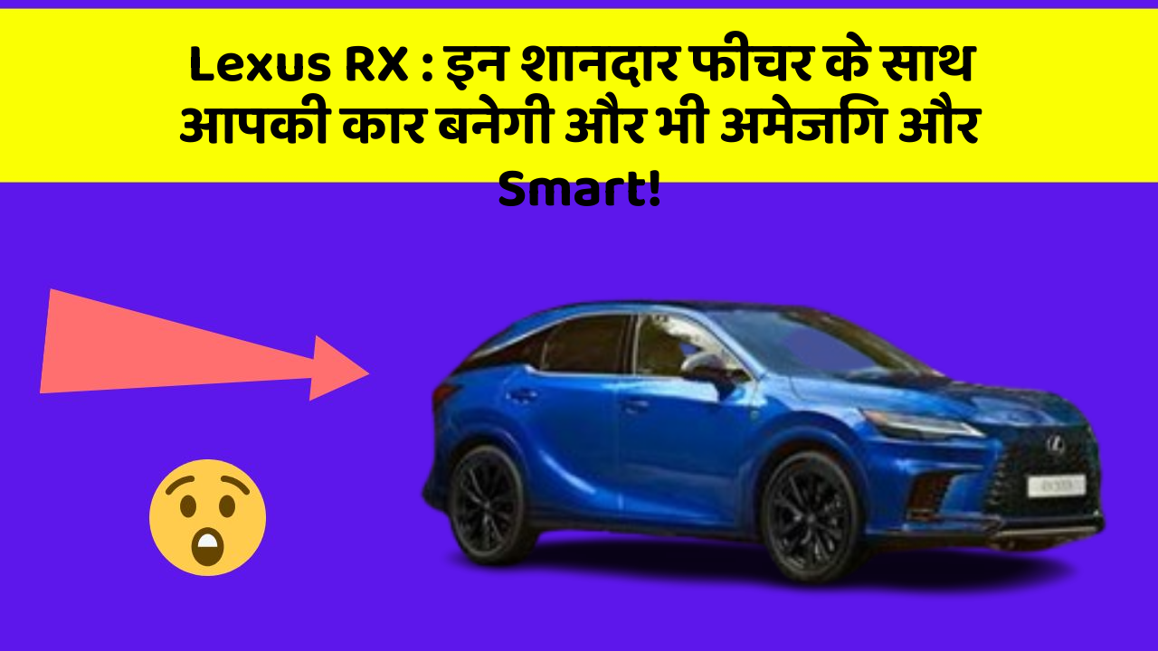 Lexus RX: इन शानदार फीचर के साथ आपकी कार बनेगी और भी अमेजिंग और Smart!