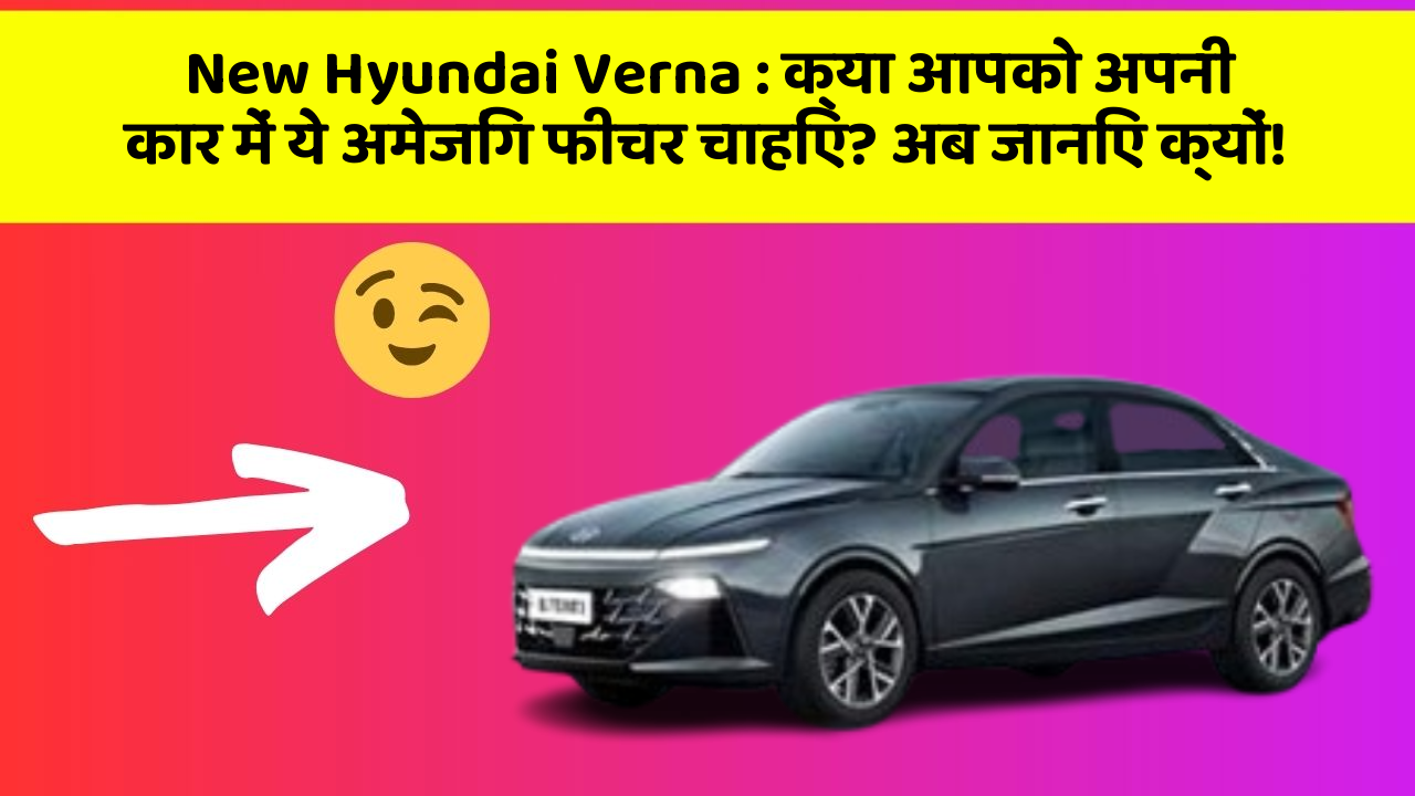 New Hyundai Verna: क्या आपको अपनी कार में ये अमेजिंग फीचर चाहिए? अब जानिए क्यों!
