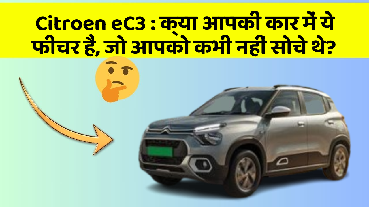 Citroen eC3: क्या आपकी कार में ये फीचर हैं, जो आपको कभी नहीं सोचे थे?