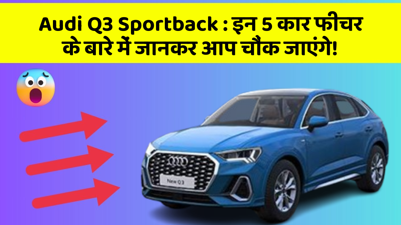 Audi Q3 Sportback: इन 5 कार फीचर के बारे में जानकर आप चौंक जाएंगे!