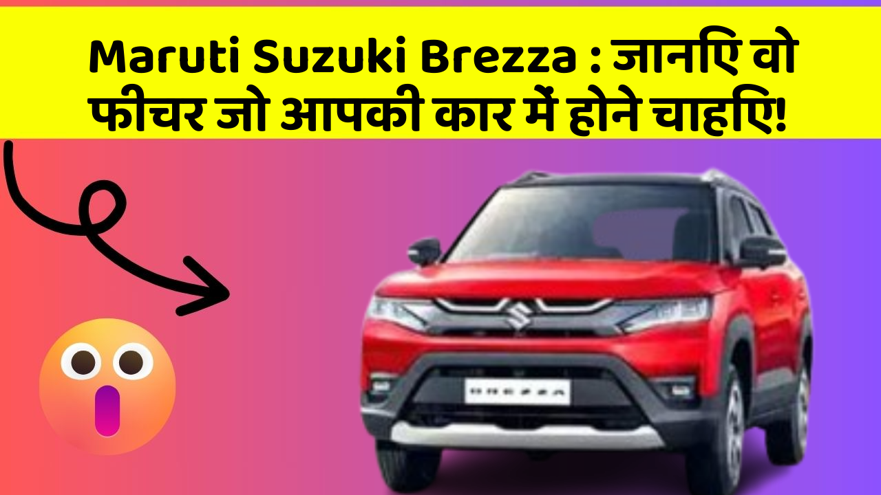Maruti Suzuki Brezza: जानिए वो फीचर जो आपकी कार में होने चाहिए!